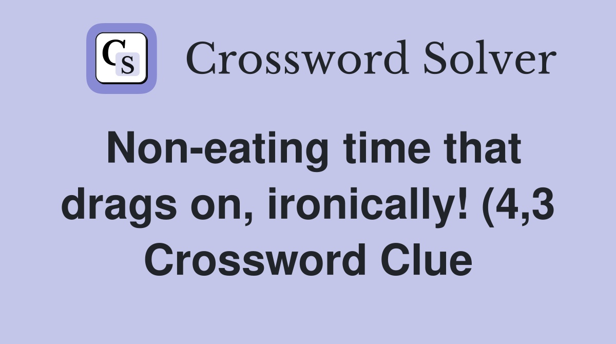 Non eating time that drags on ironically (4 3) Crossword Clue Non eating time that drags on ironically (4 3) Crossword Clue